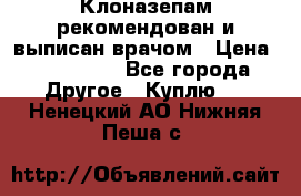 Клоназепам,рекомендован и выписан врачом › Цена ­ 400-500 - Все города Другое » Куплю   . Ненецкий АО,Нижняя Пеша с.